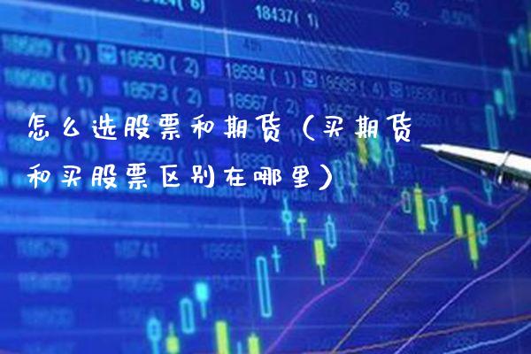 怎么选股票和期货（买期货和买股票区别在哪里）_https://www.xmqjcw.com_期货行情_第1张