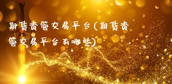 期货资管交易平台(期货资管交易平台有哪些)_https://www.xmqjcw.com_期货百科_第1张