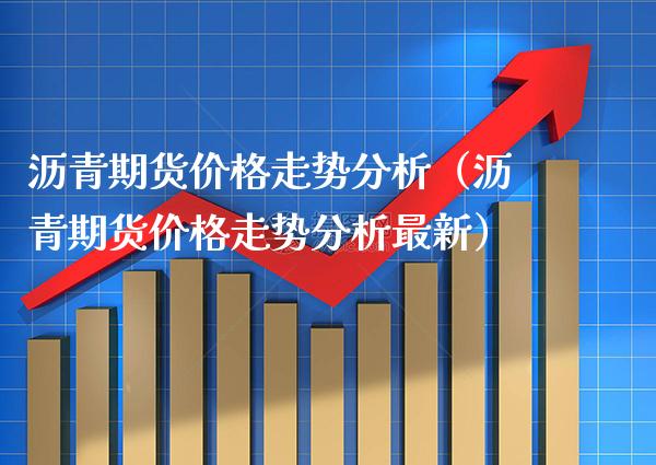 沥青期货价格走势分析（沥青期货价格走势分析最新）_https://www.xmqjcw.com_期货直播室_第1张