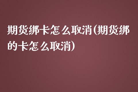 期货绑卡怎么取消(期货绑的卡怎么取消)_https://www.xmqjcw.com_期货百科_第1张