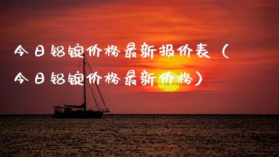 今日铝锭价格最新报价表（今日铝锭价格最新价格）_https://www.xmqjcw.com_期货直播室_第1张