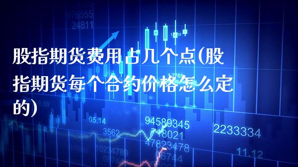 股指期货费用占几个点(股指期货每个合约价格怎么定的)_https://www.xmqjcw.com_期货百科_第1张