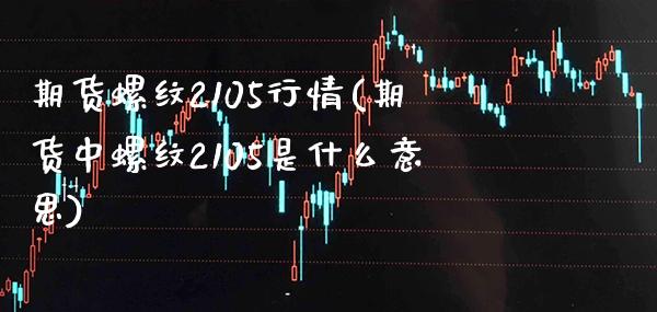 期货螺纹2105行情(期货中螺纹2105是什么意思)_https://www.xmqjcw.com_期货行情_第1张