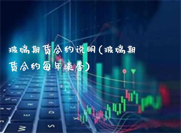 玻璃期货合约说明(玻璃期货合约每年淡季)_https://www.xmqjcw.com_期货行情_第1张