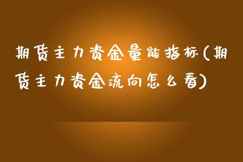 期货主力资金量能指标(期货主力资金流向怎么看)_https://www.xmqjcw.com_期货百科_第1张