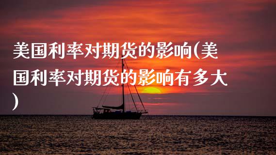 美国利率对期货的影响(美国利率对期货的影响有多大)_https://www.xmqjcw.com_期货百科_第1张