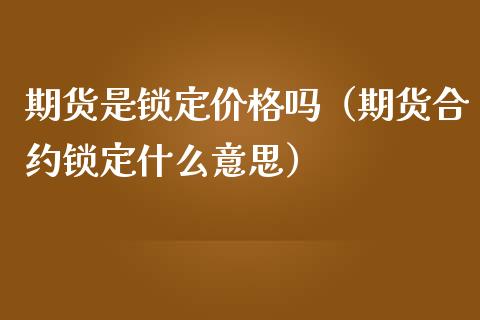 期货是锁定价格吗（期货合约锁定什么意思）_https://www.xmqjcw.com_期货直播室_第1张