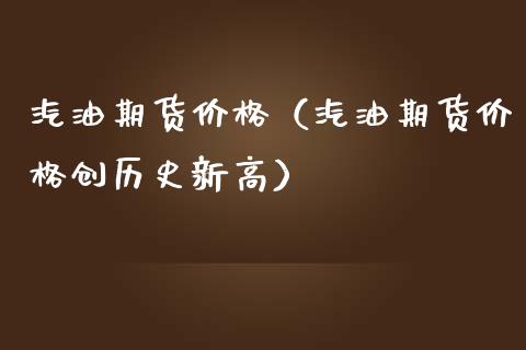 汽油期货价格（汽油期货价格创历史新高）_https://www.xmqjcw.com_期货行情_第1张
