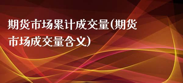 期货市场累计成交量(期货市场成交量含义)_https://www.xmqjcw.com_期货开户_第1张