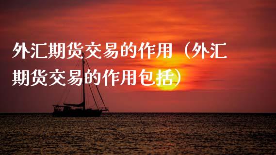 外汇期货交易的作用（外汇期货交易的作用包括）_https://www.xmqjcw.com_期货投资_第1张