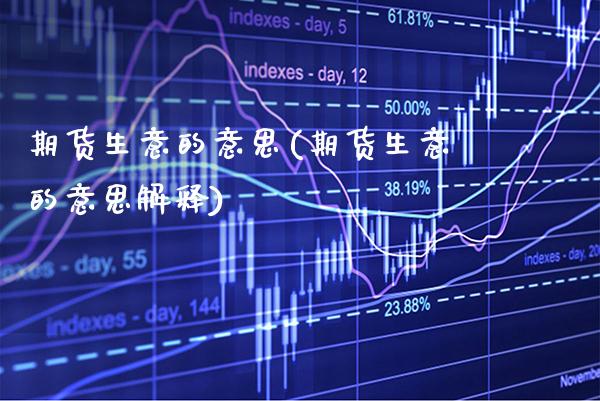 期货生意的意思(期货生意的意思解释)_https://www.xmqjcw.com_期货直播室_第1张