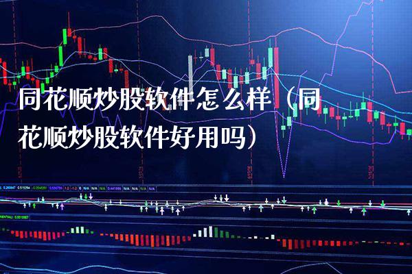 同花顺炒股软件怎么样（同花顺炒股软件好用吗）_https://www.xmqjcw.com_期货直播室_第1张