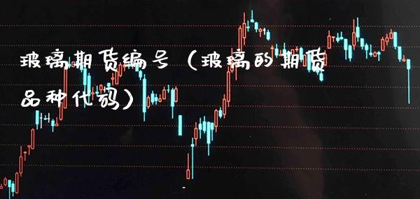 玻璃期货编号（玻璃的期货品种代码）_https://www.xmqjcw.com_期货投资_第1张