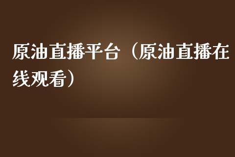 原油直播平台（原油直播在线观看）_https://www.xmqjcw.com_期货行情_第1张