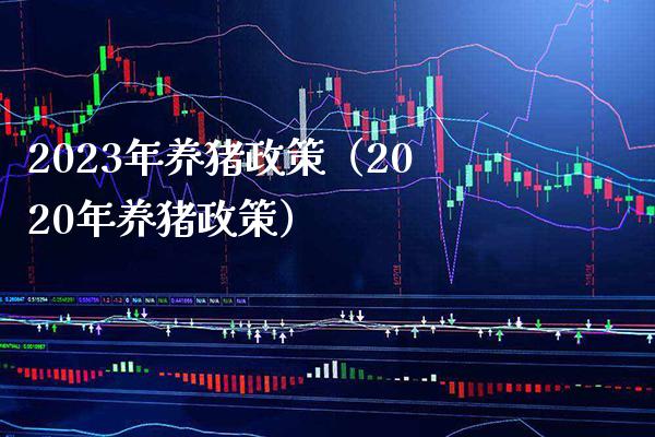 2023年养猪政策（2020年养猪政策）_https://www.xmqjcw.com_期货投资_第1张
