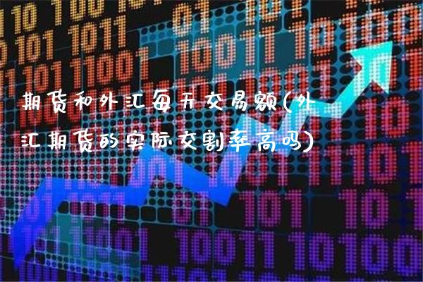 期货和外汇每天交易额(外汇期货的实际交割率高吗)_https://www.xmqjcw.com_期货百科_第1张