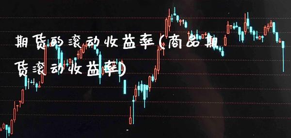 期货的滚动收益率(商品期货滚动收益率)_https://www.xmqjcw.com_期货直播室_第1张