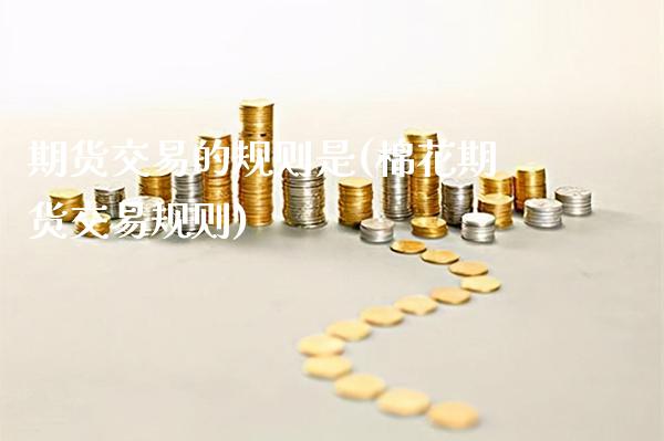 期货交易的规则是(棉花期货交易规则)_https://www.xmqjcw.com_期货投资_第1张