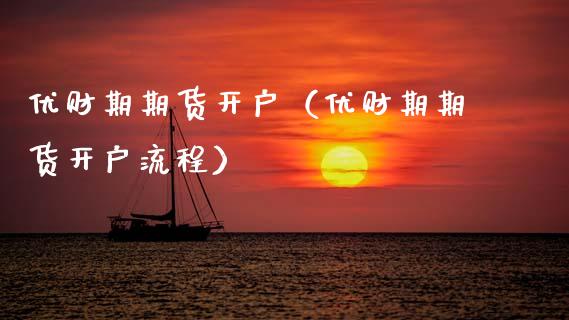 优财期期货开户（优财期期货开户流程）_https://www.xmqjcw.com_期货直播室_第1张