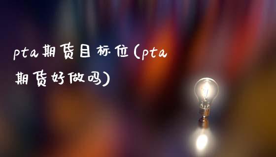 pta期货目标位(pta期货好做吗)_https://www.xmqjcw.com_期货百科_第1张