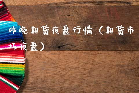 昨晚期货夜盘行情（期货市场夜盘）_https://www.xmqjcw.com_期货直播室_第1张