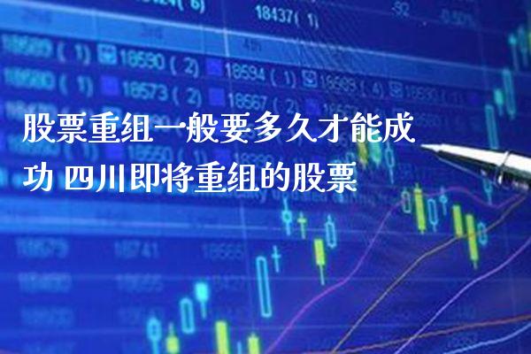 股票重组一般要多久才能成功 四川即将重组的股票_https://www.xmqjcw.com_股票投资_第1张