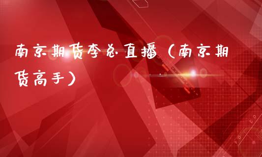 南京期货李总直播（南京期货高手）_https://www.xmqjcw.com_期货投资_第1张