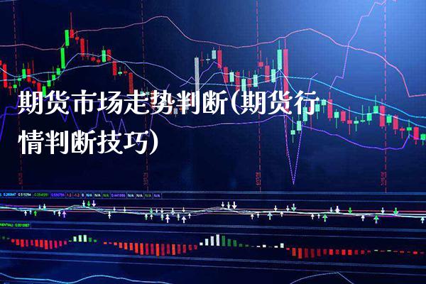 期货市场走势判断(期货行情判断技巧)_https://www.xmqjcw.com_期货百科_第1张