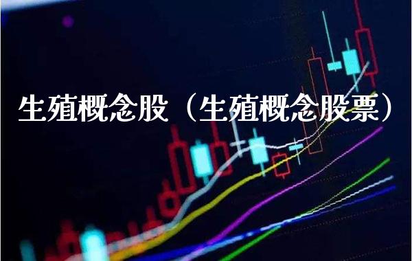 生殖概念股（生殖概念股票）_https://www.xmqjcw.com_股票投资_第1张