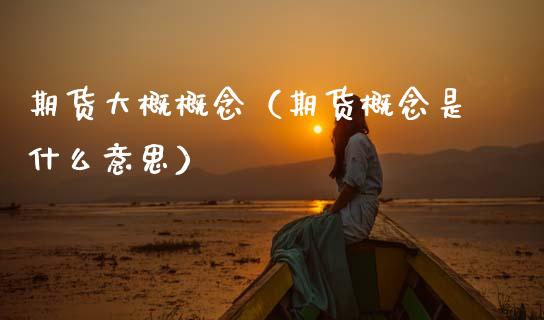 期货大概概念（期货概念是什么意思）_https://www.xmqjcw.com_期货直播室_第1张