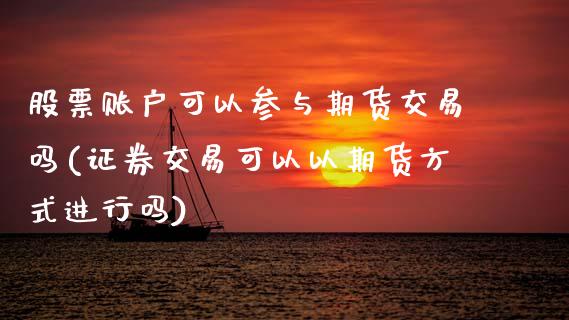 股票账户可以参与期货交易吗(证券交易可以以期货方式进行吗)_https://www.xmqjcw.com_期货百科_第1张