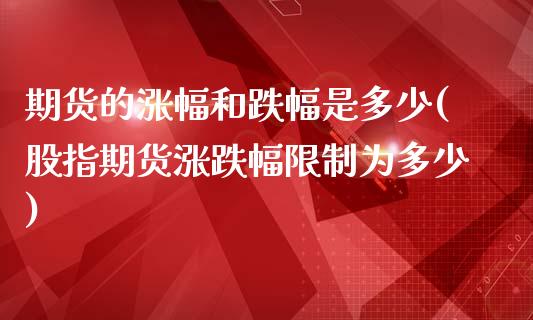 期货的涨幅和跌幅是多少(股指期货涨跌幅限制为多少)_https://www.xmqjcw.com_期货百科_第1张
