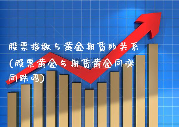 股票指数与黄金期货的关系(股票黄金与期货黄金同涨同跌吗)_期货百科_第1张_秦聚理财 股票指数与黄金期货的关系(股票黄金与期货黄金同涨同跌吗)_https://www.xmqjcw.com_期货百科_第1张