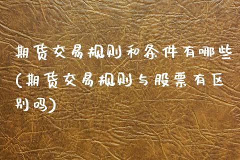 期货交易规则和条件有哪些(期货交易规则与股票有区别吗)_https://www.xmqjcw.com_期货开户_第1张