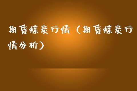 期货煤炭行情（期货煤炭行情分析）_https://www.xmqjcw.com_期货直播室_第1张