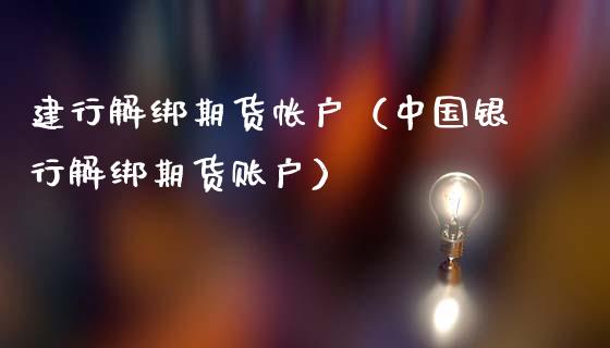 建行解绑期货帐户（中国银行解绑期货账户）_https://www.xmqjcw.com_期货投资_第1张