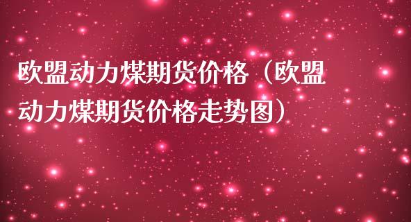 欧盟动力煤期货价格（欧盟动力煤期货价格走势图）_https://www.xmqjcw.com_期货投资_第1张