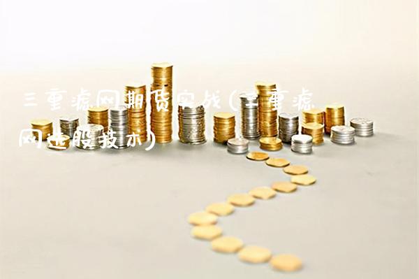 三重滤网期货实战(三重滤网选股技术)_https://www.xmqjcw.com_期货百科_第1张