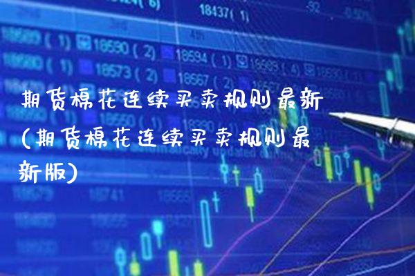 期货棉花连续买卖规则最新(期货棉花连续买卖规则最新版)_https://www.xmqjcw.com_期货行情_第1张