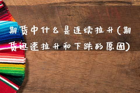 期货中什么是连续拉升(期货迅速拉升和下跌的原因)_https://www.xmqjcw.com_期货百科_第1张