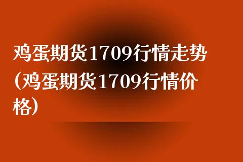 鸡蛋期货1709行情走势(鸡蛋期货1709行情价格)_https://www.xmqjcw.com_期货直播室_第1张