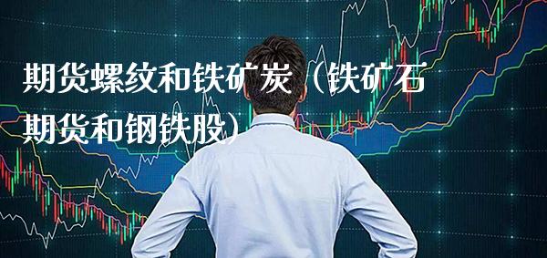 期货螺纹和铁矿炭（铁矿石期货和钢铁股）_https://www.xmqjcw.com_期货行情_第1张