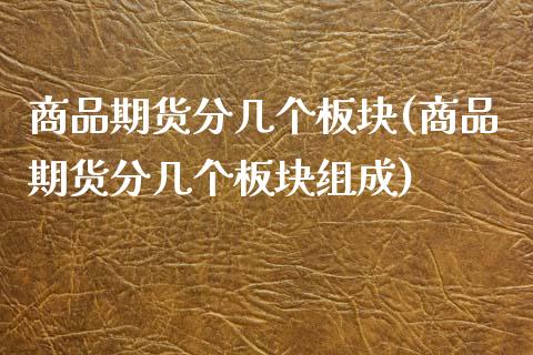 商品期货分几个板块(商品期货分几个板块组成)_https://www.xmqjcw.com_期货投资_第1张