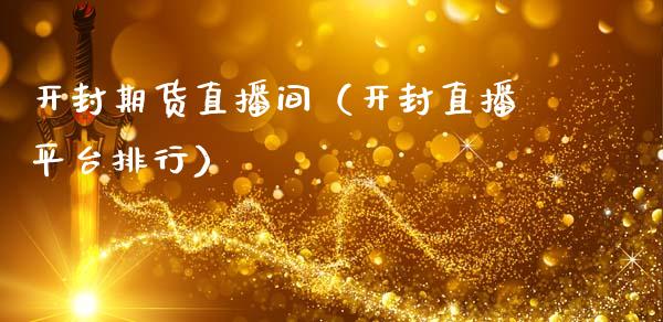 开封期货直播间（开封直播平台排行）_https://www.xmqjcw.com_期货行情_第1张