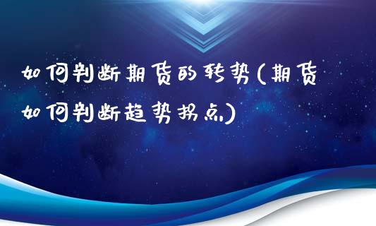 如何判断期货的转势(期货如何判断趋势拐点)_https://www.xmqjcw.com_期货百科_第1张