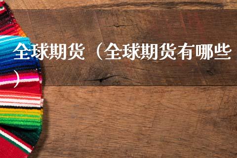 全球期货（全球期货有哪些）_https://www.xmqjcw.com_期货投资_第1张