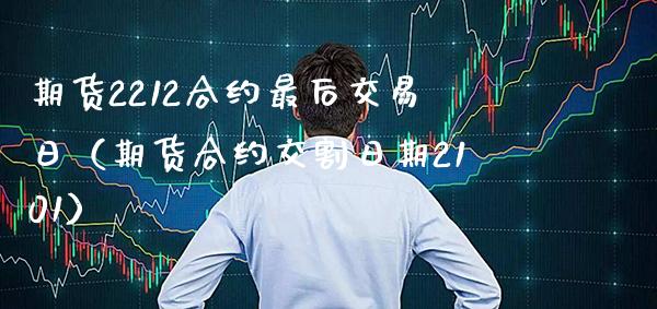 期货2212合约最后交易日（期货合约交割日期2101）_https://www.xmqjcw.com_期货投资_第1张