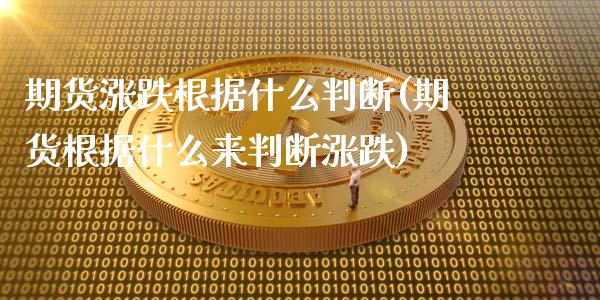 期货涨跌根据什么判断(期货根据什么来判断涨跌)_https://www.xmqjcw.com_基金理财_第1张