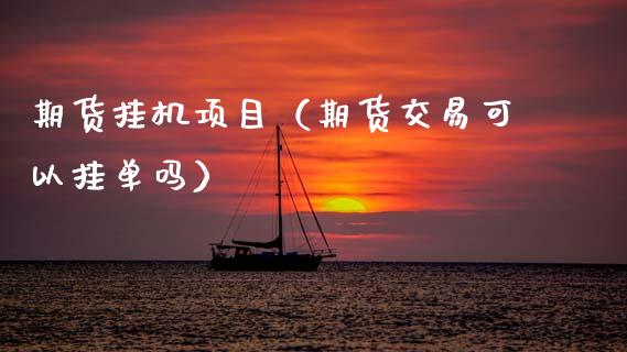 期货挂机项目（期货交易可以挂单吗）_https://www.xmqjcw.com_期货直播室_第1张