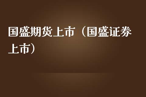 国盛期货上市（国盛证券 上市）_https://www.xmqjcw.com_期货行情_第1张